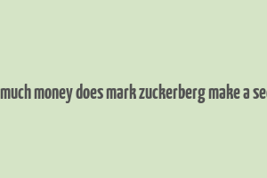 how much money does mark zuckerberg make a second