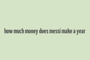 how much money does messi make a year