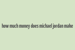 how much money does michael jordan make