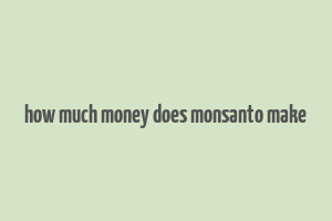 how much money does monsanto make