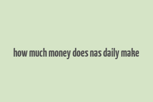 how much money does nas daily make