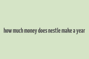 how much money does nestle make a year