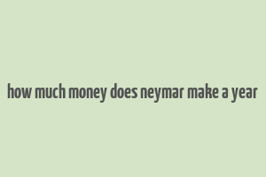 how much money does neymar make a year