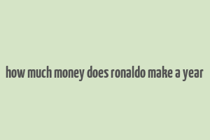 how much money does ronaldo make a year