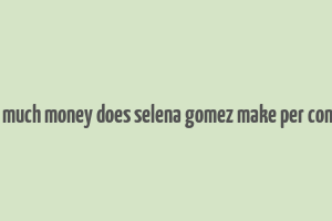 how much money does selena gomez make per concert