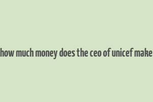 how much money does the ceo of unicef make