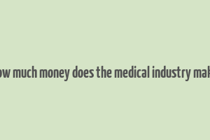 how much money does the medical industry make