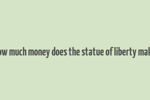 how much money does the statue of liberty make