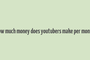 how much money does youtubers make per month