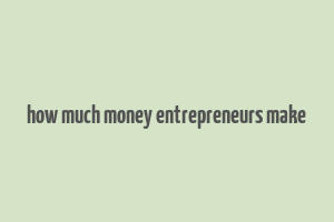 how much money entrepreneurs make