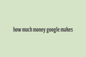 how much money google makes