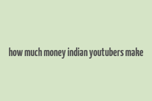 how much money indian youtubers make