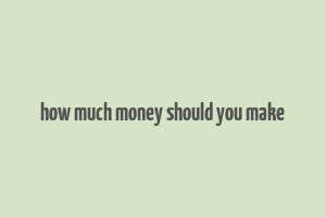 how much money should you make