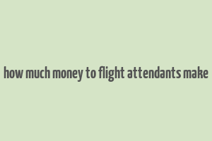 how much money to flight attendants make