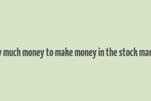 how much money to make money in the stock market