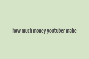 how much money youtuber make