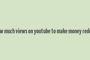 how much views on youtube to make money reddit