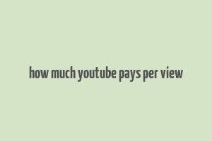 how much youtube pays per view