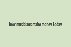 how musicians make money today