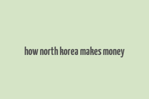 how north korea makes money