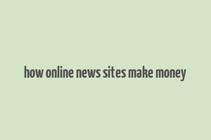 how online news sites make money