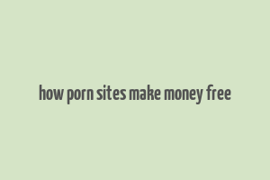 how porn sites make money free