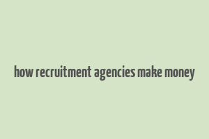 how recruitment agencies make money