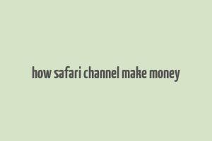 how safari channel make money