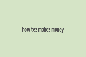 how tez makes money