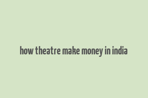 how theatre make money in india