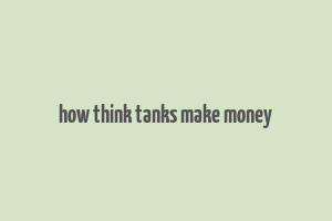 how think tanks make money