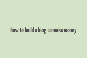 how to build a blog to make money