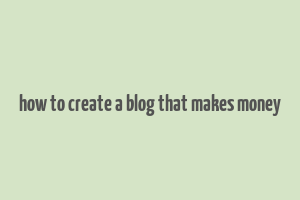 how to create a blog that makes money