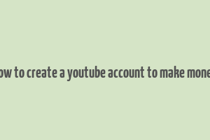 how to create a youtube account to make money