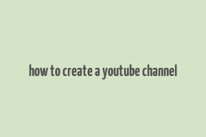 how to create a youtube channel