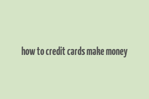 how to credit cards make money