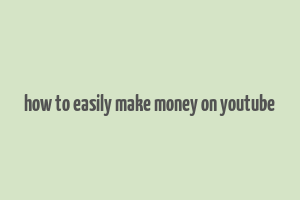 how to easily make money on youtube