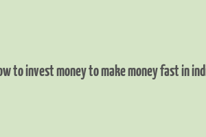 how to invest money to make money fast in india