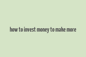 how to invest money to make more