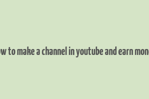 how to make a channel in youtube and earn money