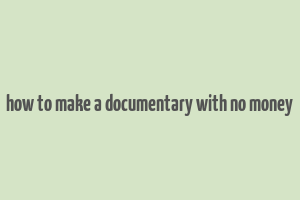 how to make a documentary with no money