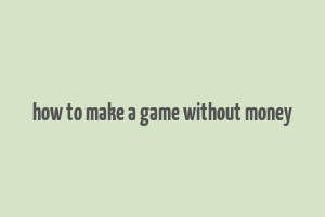 how to make a game without money