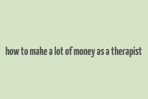 how to make a lot of money as a therapist