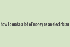 how to make a lot of money as an electrician