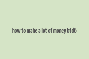 how to make a lot of money btd6