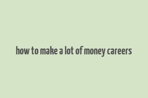 how to make a lot of money careers