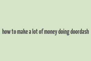 how to make a lot of money doing doordash