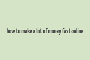 how to make a lot of money fast online