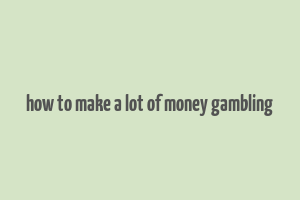 how to make a lot of money gambling