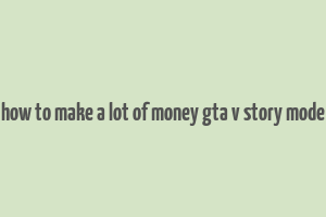 how to make a lot of money gta v story mode